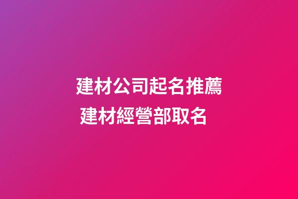 建材公司起名推薦 建材經營部取名-第1張-公司起名-玄機派